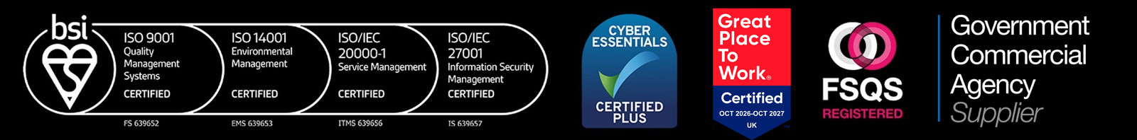 The Certifications That Matter: BSI ISO 9001, ISO 14001, ISO/IEC 20000-1, ISO/IEC 27001, Cyber Essentials Plus, Great Place To Work, FSQS Registered and Government Commercial Agency Supplier.